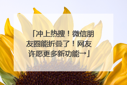 冲上热搜！微信朋友圈能折叠了！网友许愿更多新功能→