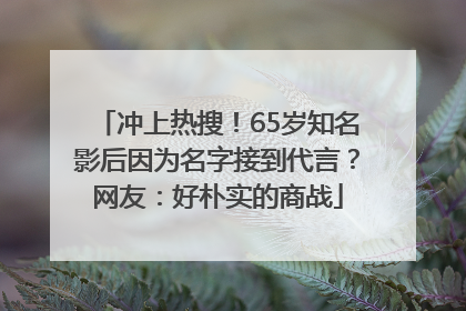 冲上热搜！65岁知名影后因为名字接到代言？网友：好朴实的商战