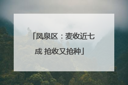 凤泉区：麦收近七成 抢收又抢种