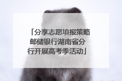 分享志愿填报策略 邮储银行湖南省分行开展高考季活动