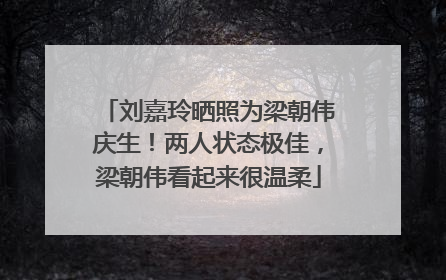 刘嘉玲晒照为梁朝伟庆生！两人状态极佳，梁朝伟看起来很温柔