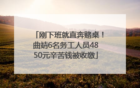 刚下班就直奔赌桌！曲靖6名务工人员4850元辛苦钱被收缴