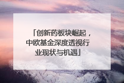 创新药板块崛起，中欧基金深度透视行业现状与机遇