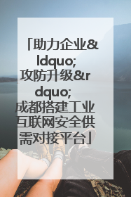 助力企业“攻防升级” 成都搭建工业互联网安全供需对接平台