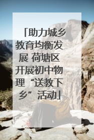 助力城乡教育均衡发展 荷塘区开展初中物理“送教下乡”活动