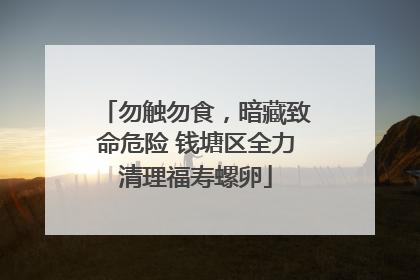 勿触勿食，暗藏致命危险 钱塘区全力清理福寿螺卵