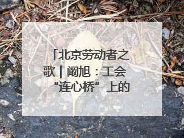 北京劳动者之歌｜阚旭：工会“连心桥”上的37℃守桥人