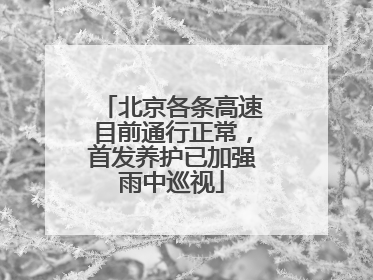北京各条高速目前通行正常，首发养护已加强雨中巡视