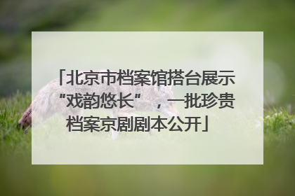 北京市档案馆搭台展示“戏韵悠长”，一批珍贵档案京剧剧本公开