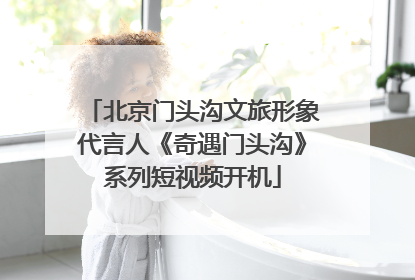 北京门头沟文旅形象代言人《奇遇门头沟》系列短视频开机