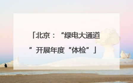 北京：“绿电大通道”开展年度“体检”