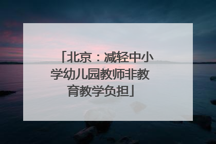 北京：减轻中小学幼儿园教师非教育教学负担