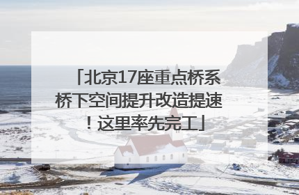 北京17座重点桥系桥下空间提升改造提速！这里率先完工