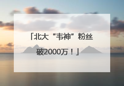 北大“韦神”粉丝破2000万！