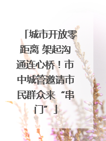 城市开放零距离 架起沟通连心桥！市中城管邀请市民群众来“串门”