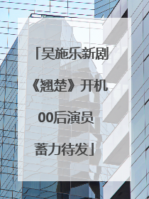 吴施乐新剧《翘楚》开机 00后演员蓄力待发