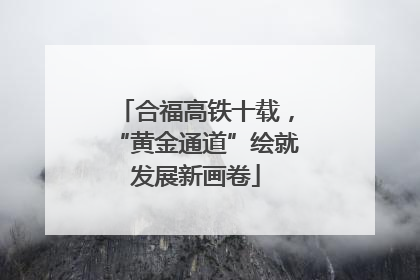 合福高铁十载，“黄金通道”绘就发展新画卷