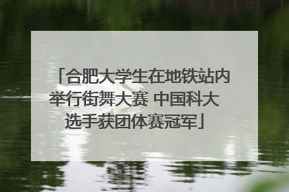 合肥大学生在地铁站内举行街舞大赛 中国科大选手获团体赛冠军