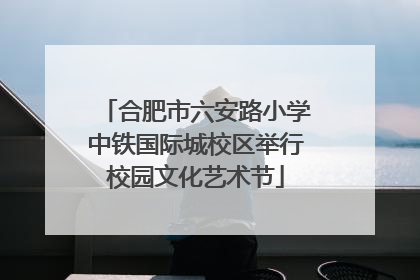 合肥市六安路小学中铁国际城校区举行校园文化艺术节