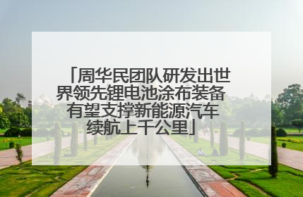 周华民团队研发出世界领先锂电池涂布装备 有望支撑新能源汽车续航上千公里