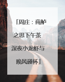 周庄：莼鲈之思下午茶 深夜小龙虾与晚风碰杯