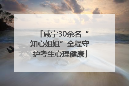 咸宁30余名“知心姐姐”全程守护考生心理健康