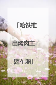 哈铁推出烤肉主题车厢