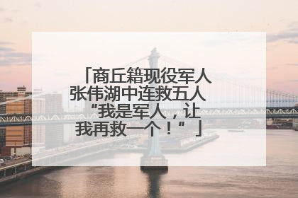 商丘籍现役军人张伟湖中连救五人 “我是军人，让我再救一个！”