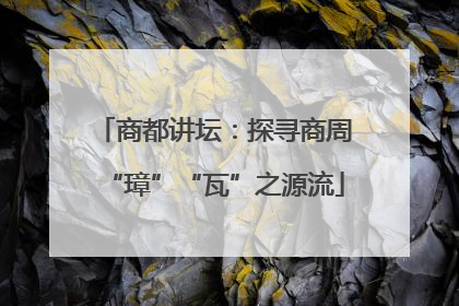 商都讲坛：探寻商周“璋”“瓦”之源流
