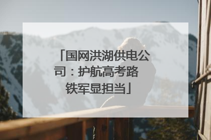国网洪湖供电公司：护航高考路 铁军显担当