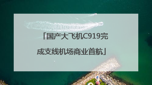 国产大飞机C919完成支线机场商业首航
