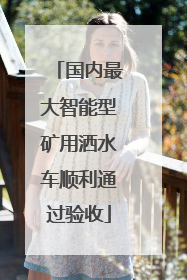 国内最大智能型矿用洒水车顺利通过验收