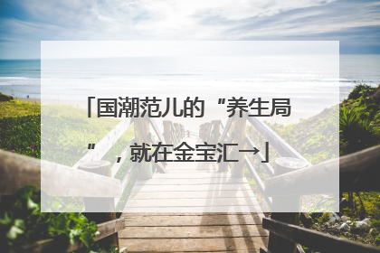 国潮范儿的“养生局”，就在金宝汇→