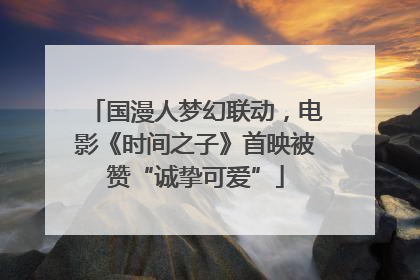 国漫人梦幻联动，电影《时间之子》首映被赞“诚挚可爱”