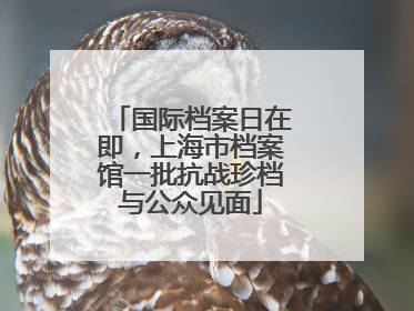 国际档案日在即，上海市档案馆一批抗战珍档与公众见面