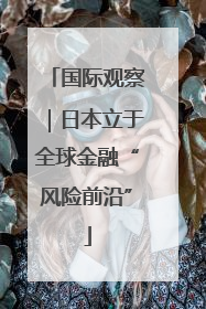 国际观察｜日本立于全球金融“风险前沿”