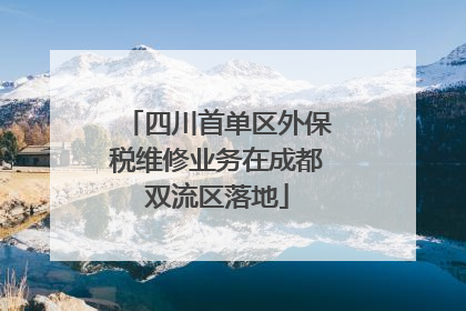 四川首单区外保税维修业务在成都双流区落地