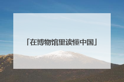 在博物馆里读懂中国
