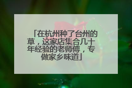 在杭州种了台州的草，这家店集合几十年经验的老师傅，专做家乡味道
