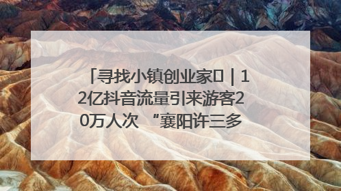 寻找小镇创业家㊱｜12亿抖音流量引来游客20万人次 “襄阳许三多”爆改家乡打造网红村
