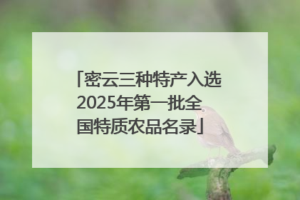 密云三种特产入选2025年第一批全国特质农品名录
