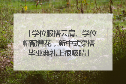 学位服搭云肩、学位帽配簪花，新中式穿搭毕业典礼上很吸睛
