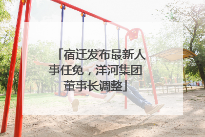 宿迁发布最新人事任免，洋河集团董事长调整