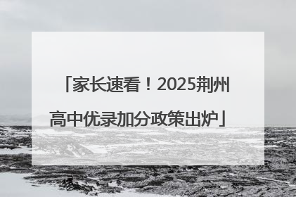 家长速看！2025荆州高中优录加分政策出炉