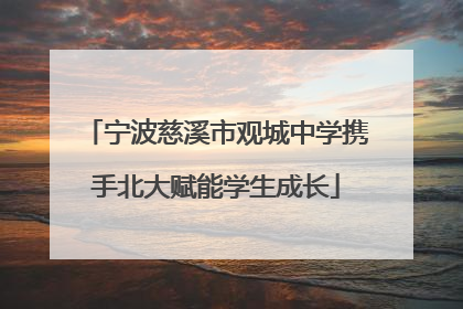 宁波慈溪市观城中学携手北大赋能学生成长