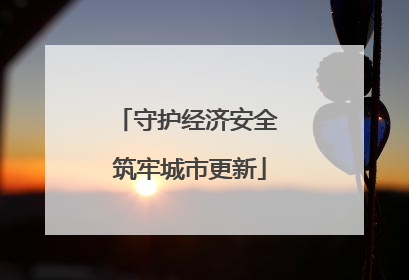 守护经济安全 筑牢城市更新