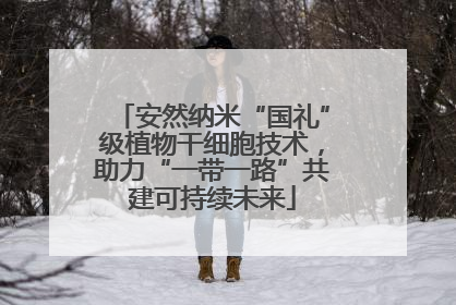 安然纳米“国礼”级植物干细胞技术，助力“一带一路”共建可持续未来