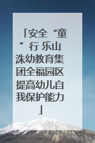 安全“童”行 乐山洙幼教育集团全福园区提高幼儿自我保护能力