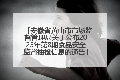 安徽省黄山市市场监督管理局关于公布2025年第8期食品安全监督抽检信息的通告