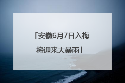 安徽6月7日入梅 将迎来大暴雨